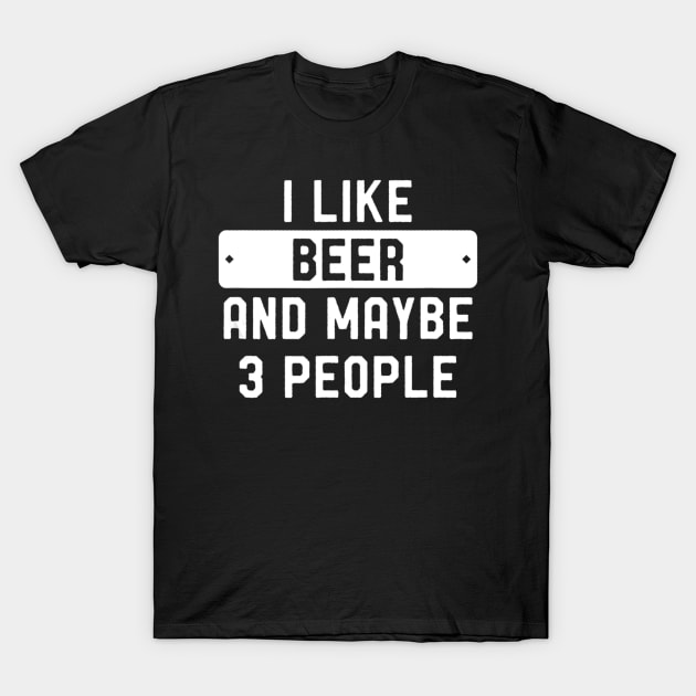 I Like Beer And Maybe 3 People T-Shirt by easleyzzi